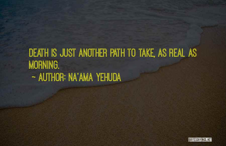 Na'ama Yehuda Quotes: Death Is Just Another Path To Take, As Real As Morning.