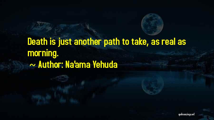 Na'ama Yehuda Quotes: Death Is Just Another Path To Take, As Real As Morning.