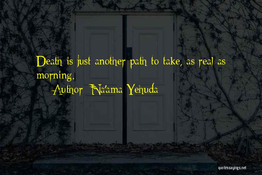 Na'ama Yehuda Quotes: Death Is Just Another Path To Take, As Real As Morning.