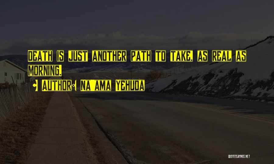 Na'ama Yehuda Quotes: Death Is Just Another Path To Take, As Real As Morning.