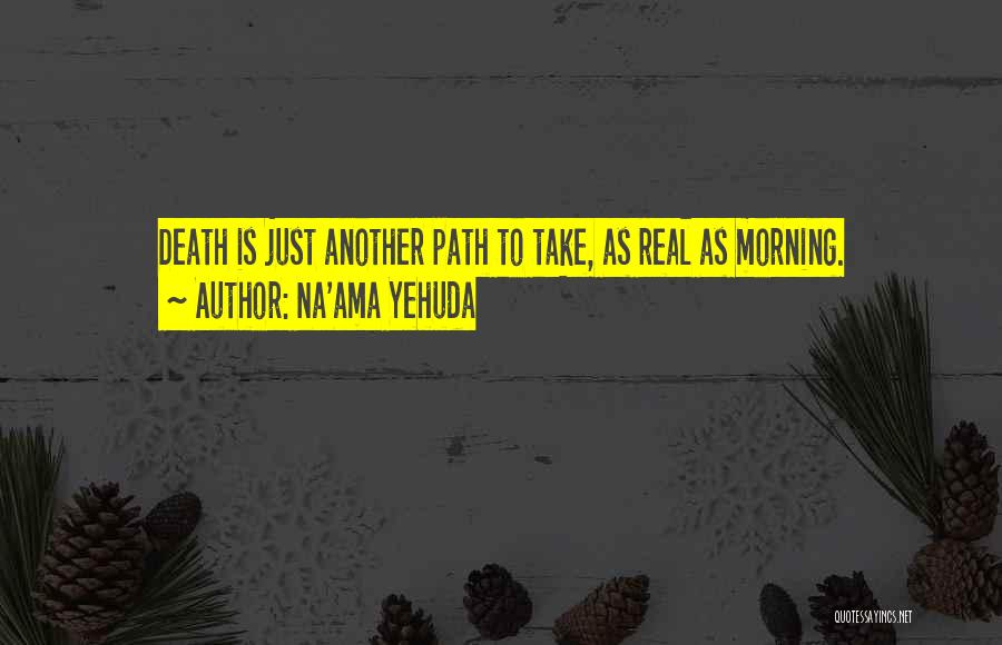 Na'ama Yehuda Quotes: Death Is Just Another Path To Take, As Real As Morning.