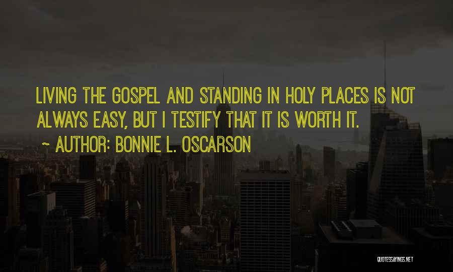 Bonnie L. Oscarson Quotes: Living The Gospel And Standing In Holy Places Is Not Always Easy, But I Testify That It Is Worth It.