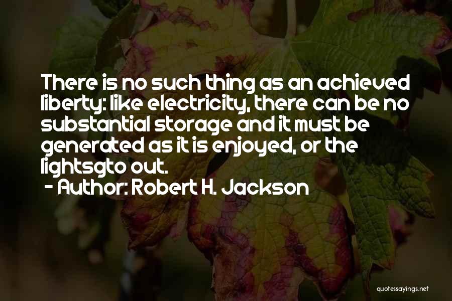 Robert H. Jackson Quotes: There Is No Such Thing As An Achieved Liberty: Like Electricity, There Can Be No Substantial Storage And It Must