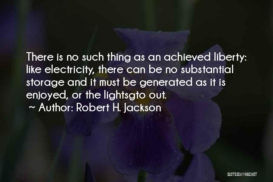 Robert H. Jackson Quotes: There Is No Such Thing As An Achieved Liberty: Like Electricity, There Can Be No Substantial Storage And It Must