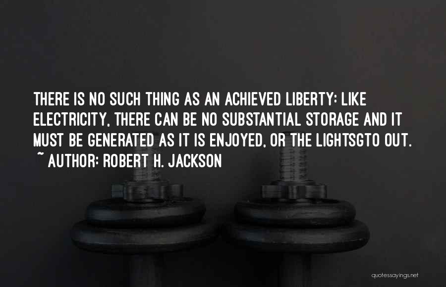 Robert H. Jackson Quotes: There Is No Such Thing As An Achieved Liberty: Like Electricity, There Can Be No Substantial Storage And It Must