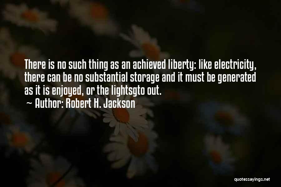 Robert H. Jackson Quotes: There Is No Such Thing As An Achieved Liberty: Like Electricity, There Can Be No Substantial Storage And It Must