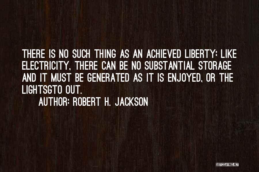 Robert H. Jackson Quotes: There Is No Such Thing As An Achieved Liberty: Like Electricity, There Can Be No Substantial Storage And It Must