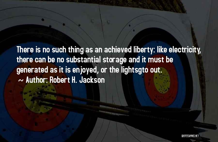 Robert H. Jackson Quotes: There Is No Such Thing As An Achieved Liberty: Like Electricity, There Can Be No Substantial Storage And It Must