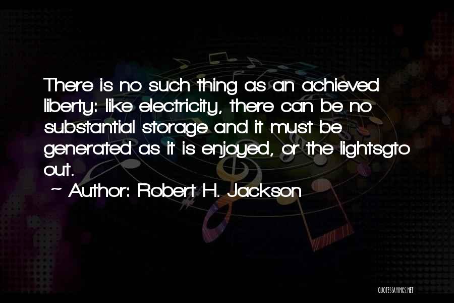 Robert H. Jackson Quotes: There Is No Such Thing As An Achieved Liberty: Like Electricity, There Can Be No Substantial Storage And It Must