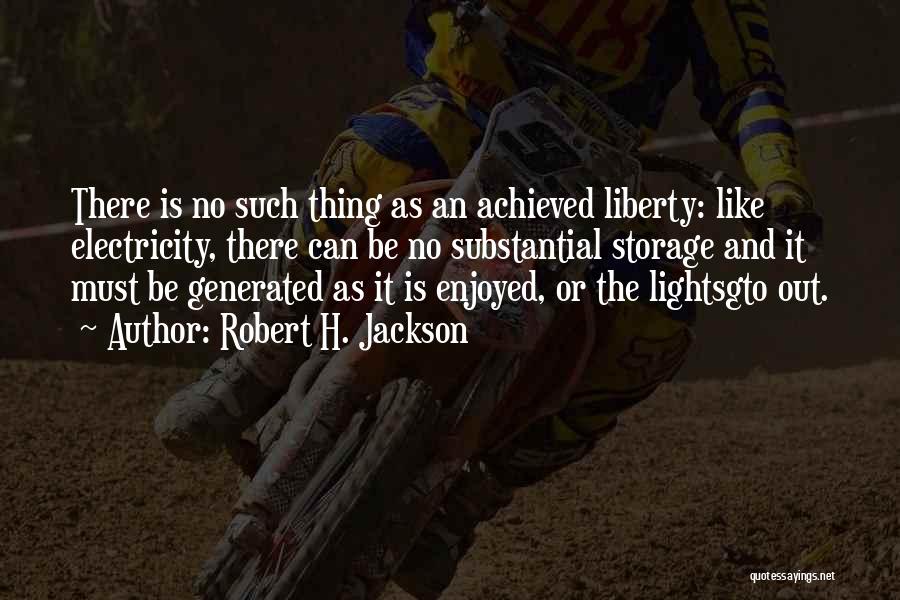 Robert H. Jackson Quotes: There Is No Such Thing As An Achieved Liberty: Like Electricity, There Can Be No Substantial Storage And It Must