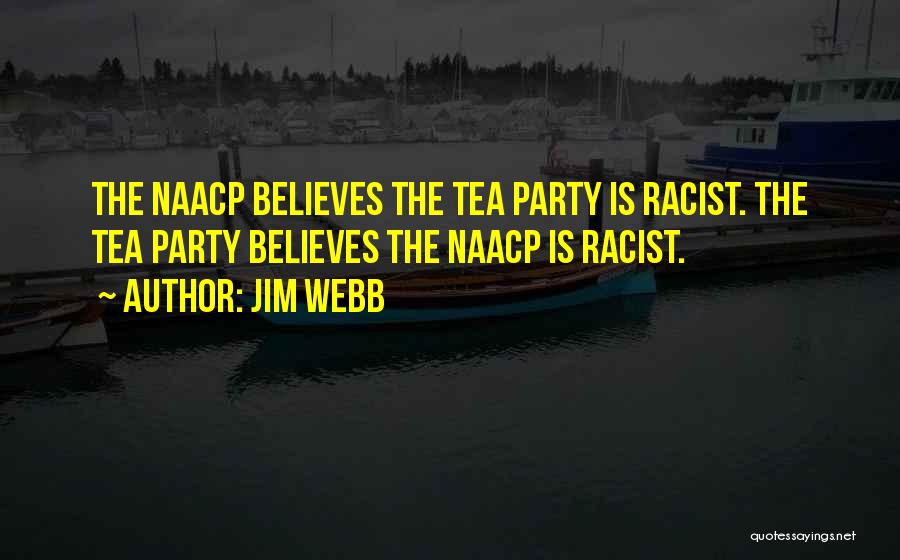 Jim Webb Quotes: The Naacp Believes The Tea Party Is Racist. The Tea Party Believes The Naacp Is Racist.