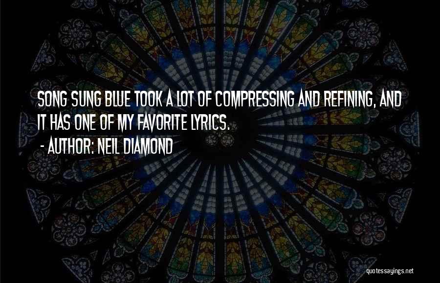 Neil Diamond Quotes: Song Sung Blue Took A Lot Of Compressing And Refining, And It Has One Of My Favorite Lyrics.