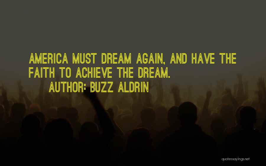 Buzz Aldrin Quotes: America Must Dream Again, And Have The Faith To Achieve The Dream.