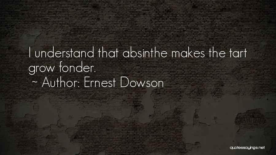 Ernest Dowson Quotes: I Understand That Absinthe Makes The Tart Grow Fonder.