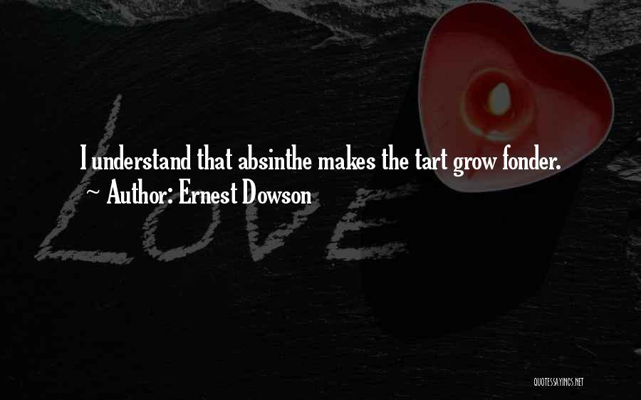 Ernest Dowson Quotes: I Understand That Absinthe Makes The Tart Grow Fonder.