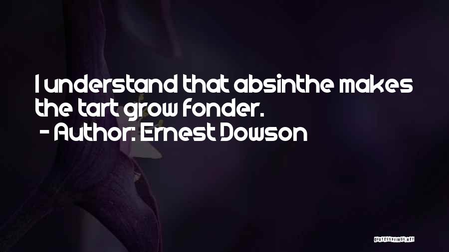 Ernest Dowson Quotes: I Understand That Absinthe Makes The Tart Grow Fonder.