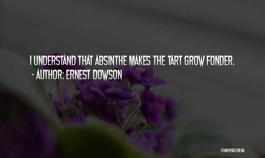 Ernest Dowson Quotes: I Understand That Absinthe Makes The Tart Grow Fonder.