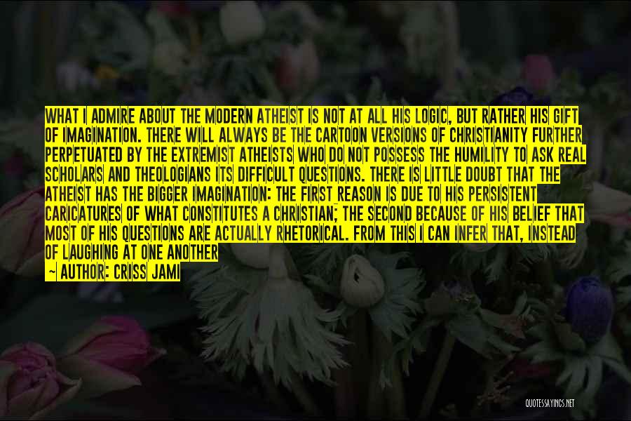 Criss Jami Quotes: What I Admire About The Modern Atheist Is Not At All His Logic, But Rather His Gift Of Imagination. There