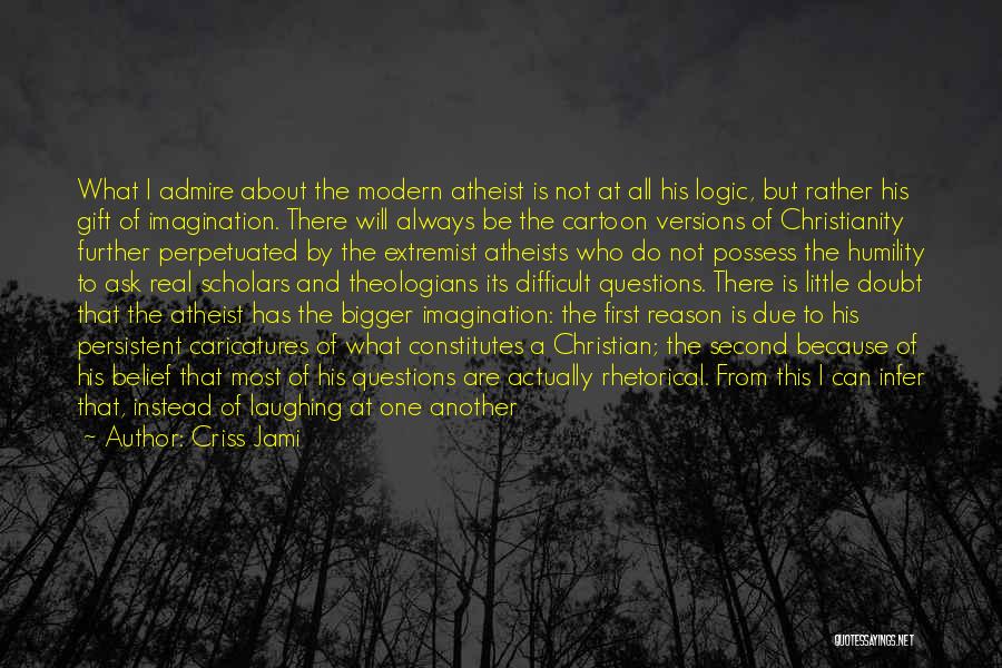 Criss Jami Quotes: What I Admire About The Modern Atheist Is Not At All His Logic, But Rather His Gift Of Imagination. There