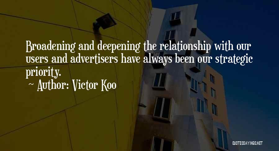 Victor Koo Quotes: Broadening And Deepening The Relationship With Our Users And Advertisers Have Always Been Our Strategic Priority.