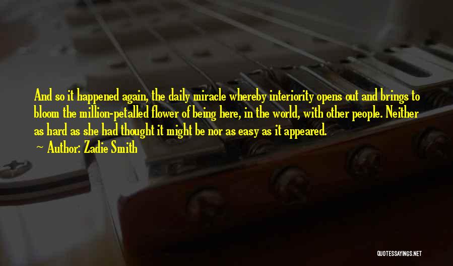 Zadie Smith Quotes: And So It Happened Again, The Daily Miracle Whereby Interiority Opens Out And Brings To Bloom The Million-petalled Flower Of