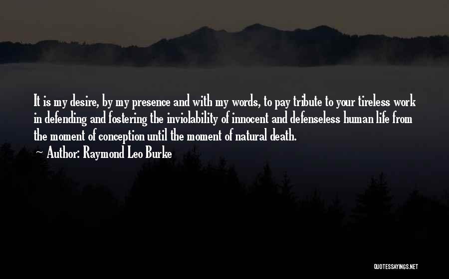 Raymond Leo Burke Quotes: It Is My Desire, By My Presence And With My Words, To Pay Tribute To Your Tireless Work In Defending