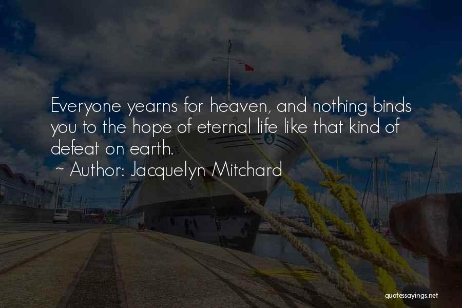 Jacquelyn Mitchard Quotes: Everyone Yearns For Heaven, And Nothing Binds You To The Hope Of Eternal Life Like That Kind Of Defeat On