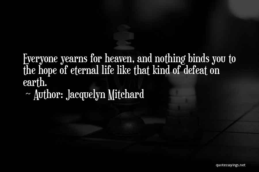 Jacquelyn Mitchard Quotes: Everyone Yearns For Heaven, And Nothing Binds You To The Hope Of Eternal Life Like That Kind Of Defeat On