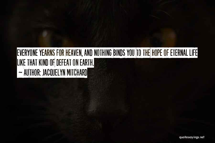 Jacquelyn Mitchard Quotes: Everyone Yearns For Heaven, And Nothing Binds You To The Hope Of Eternal Life Like That Kind Of Defeat On