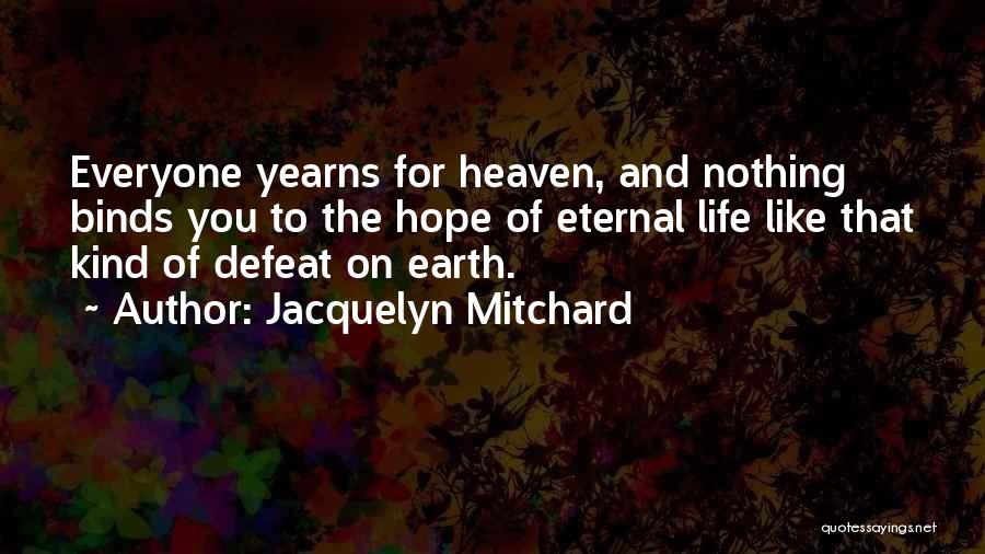 Jacquelyn Mitchard Quotes: Everyone Yearns For Heaven, And Nothing Binds You To The Hope Of Eternal Life Like That Kind Of Defeat On