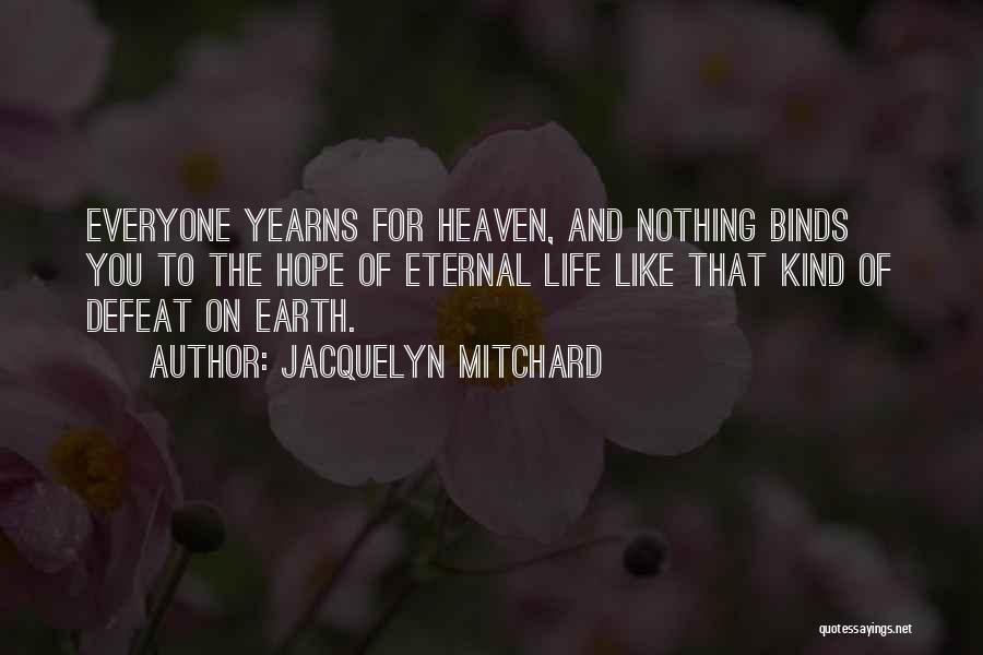 Jacquelyn Mitchard Quotes: Everyone Yearns For Heaven, And Nothing Binds You To The Hope Of Eternal Life Like That Kind Of Defeat On