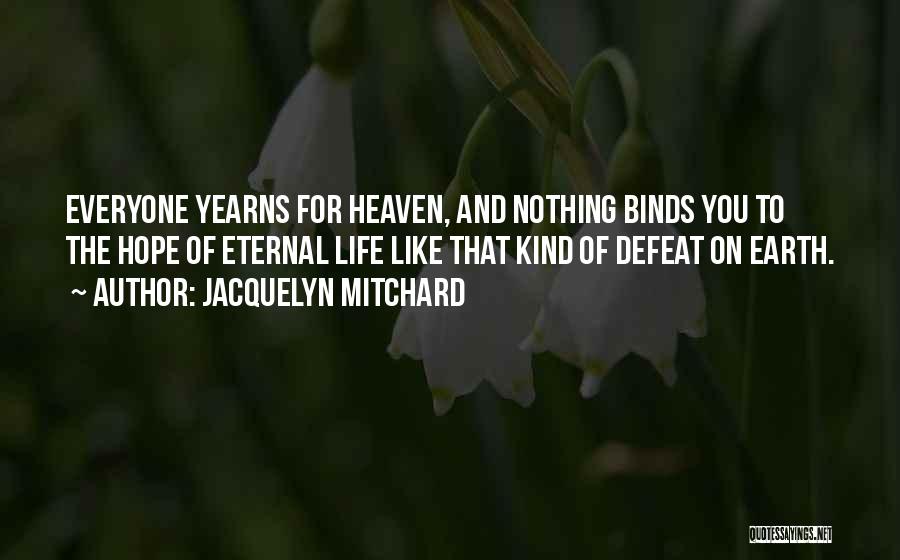 Jacquelyn Mitchard Quotes: Everyone Yearns For Heaven, And Nothing Binds You To The Hope Of Eternal Life Like That Kind Of Defeat On