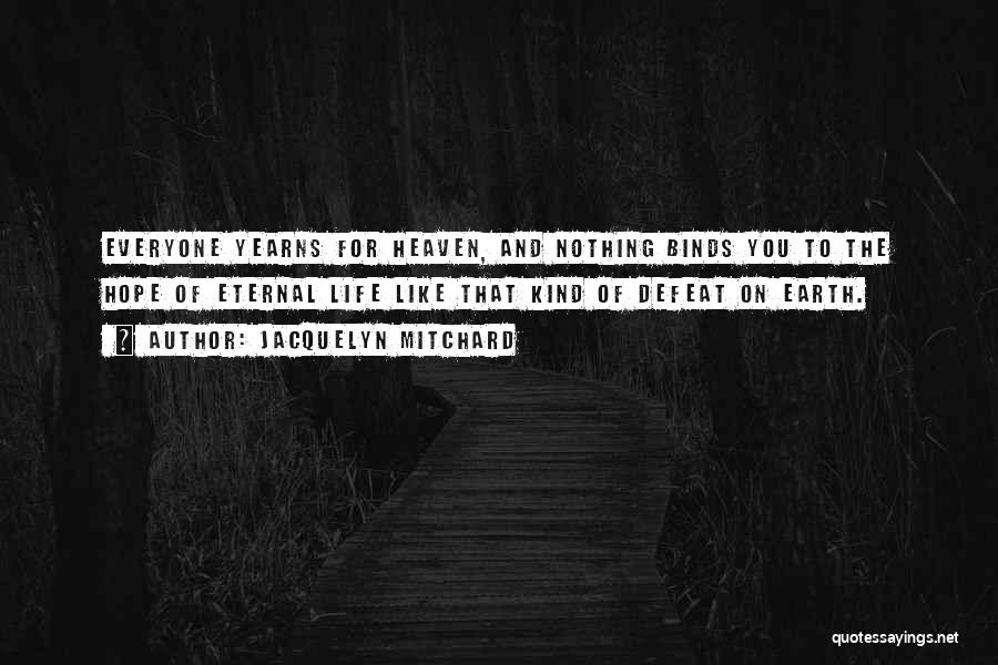 Jacquelyn Mitchard Quotes: Everyone Yearns For Heaven, And Nothing Binds You To The Hope Of Eternal Life Like That Kind Of Defeat On