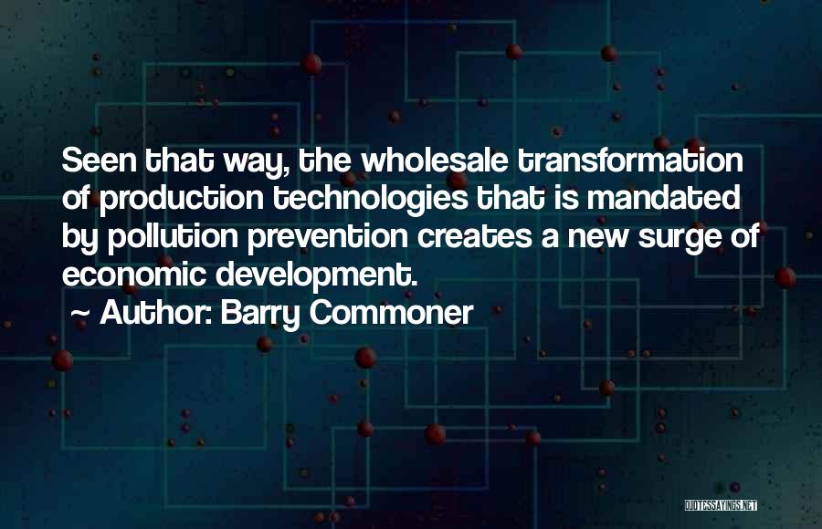 Barry Commoner Quotes: Seen That Way, The Wholesale Transformation Of Production Technologies That Is Mandated By Pollution Prevention Creates A New Surge Of