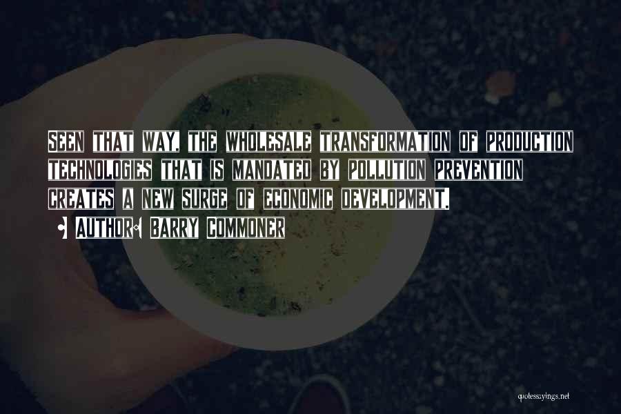 Barry Commoner Quotes: Seen That Way, The Wholesale Transformation Of Production Technologies That Is Mandated By Pollution Prevention Creates A New Surge Of