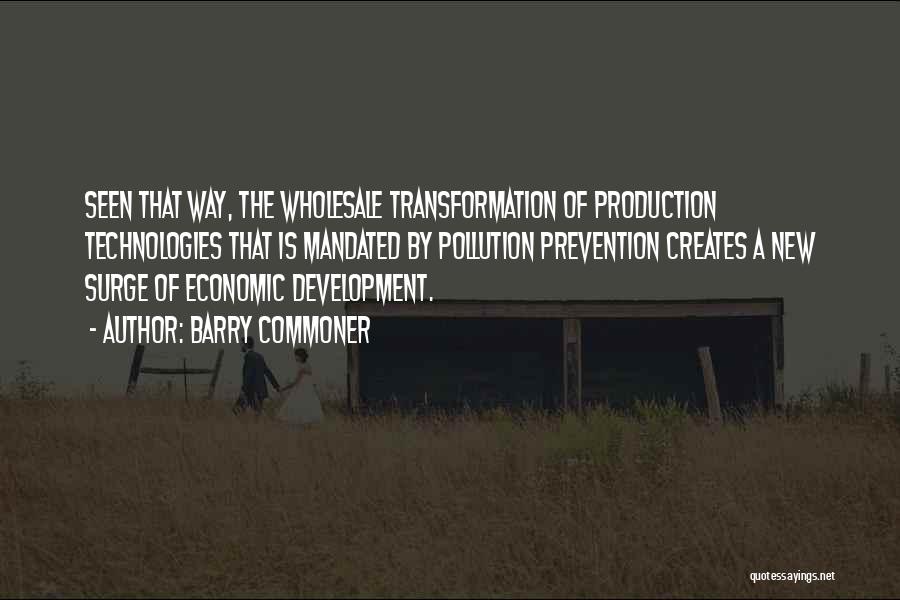 Barry Commoner Quotes: Seen That Way, The Wholesale Transformation Of Production Technologies That Is Mandated By Pollution Prevention Creates A New Surge Of