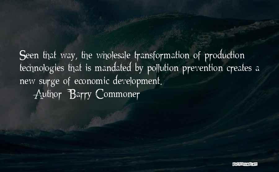 Barry Commoner Quotes: Seen That Way, The Wholesale Transformation Of Production Technologies That Is Mandated By Pollution Prevention Creates A New Surge Of