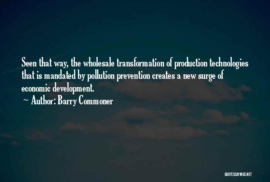 Barry Commoner Quotes: Seen That Way, The Wholesale Transformation Of Production Technologies That Is Mandated By Pollution Prevention Creates A New Surge Of