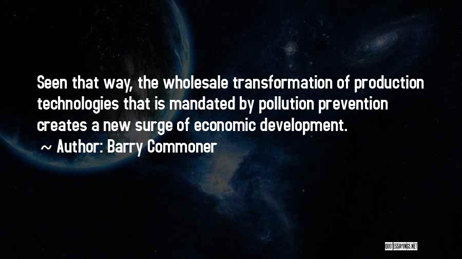 Barry Commoner Quotes: Seen That Way, The Wholesale Transformation Of Production Technologies That Is Mandated By Pollution Prevention Creates A New Surge Of