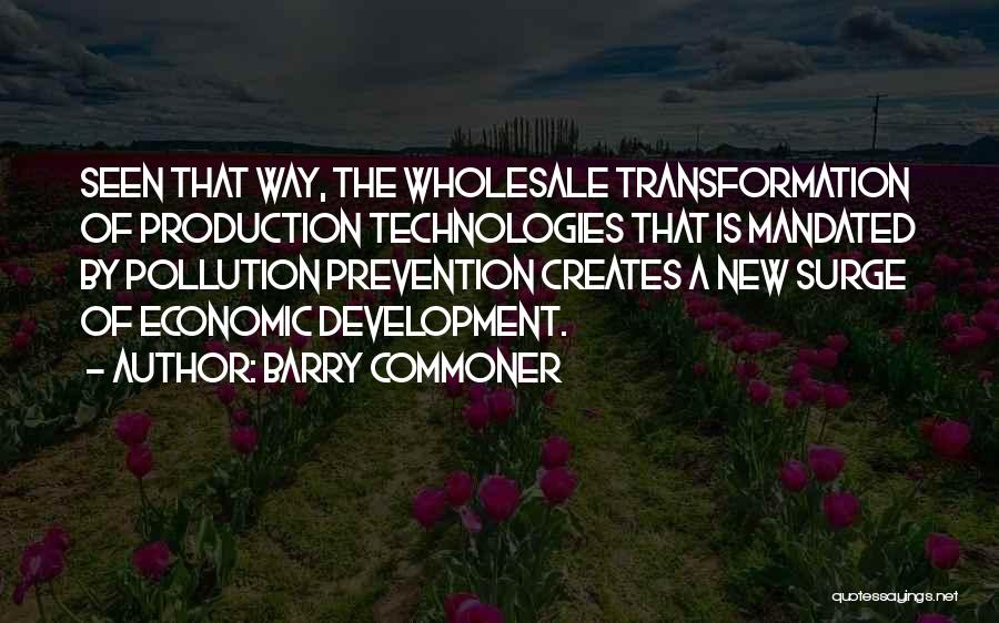 Barry Commoner Quotes: Seen That Way, The Wholesale Transformation Of Production Technologies That Is Mandated By Pollution Prevention Creates A New Surge Of