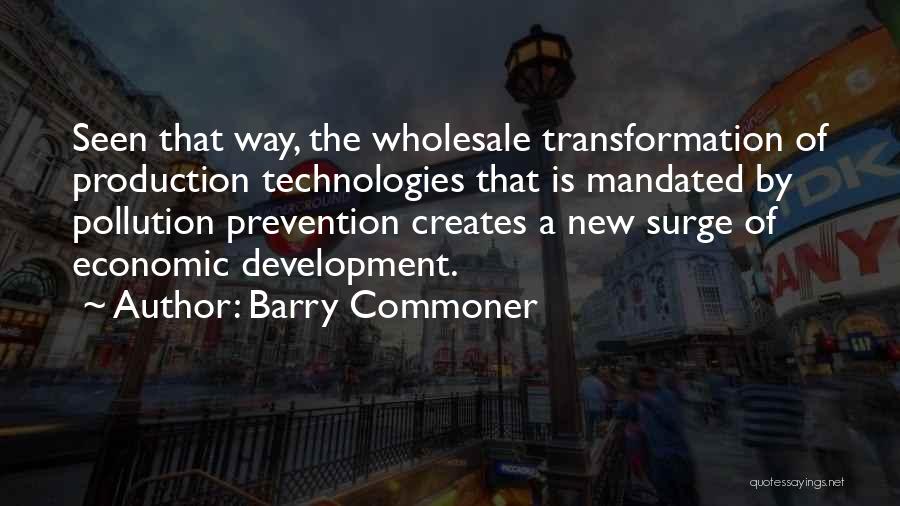 Barry Commoner Quotes: Seen That Way, The Wholesale Transformation Of Production Technologies That Is Mandated By Pollution Prevention Creates A New Surge Of