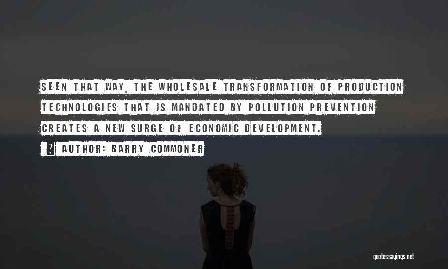 Barry Commoner Quotes: Seen That Way, The Wholesale Transformation Of Production Technologies That Is Mandated By Pollution Prevention Creates A New Surge Of