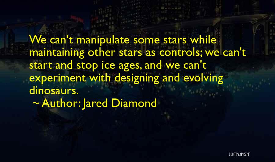 Jared Diamond Quotes: We Can't Manipulate Some Stars While Maintaining Other Stars As Controls; We Can't Start And Stop Ice Ages, And We