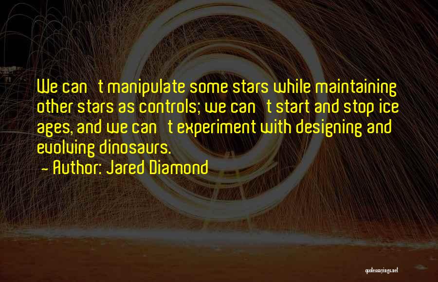 Jared Diamond Quotes: We Can't Manipulate Some Stars While Maintaining Other Stars As Controls; We Can't Start And Stop Ice Ages, And We