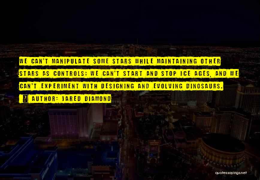 Jared Diamond Quotes: We Can't Manipulate Some Stars While Maintaining Other Stars As Controls; We Can't Start And Stop Ice Ages, And We