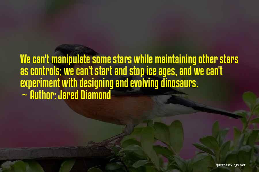Jared Diamond Quotes: We Can't Manipulate Some Stars While Maintaining Other Stars As Controls; We Can't Start And Stop Ice Ages, And We