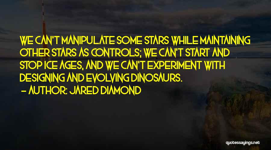 Jared Diamond Quotes: We Can't Manipulate Some Stars While Maintaining Other Stars As Controls; We Can't Start And Stop Ice Ages, And We