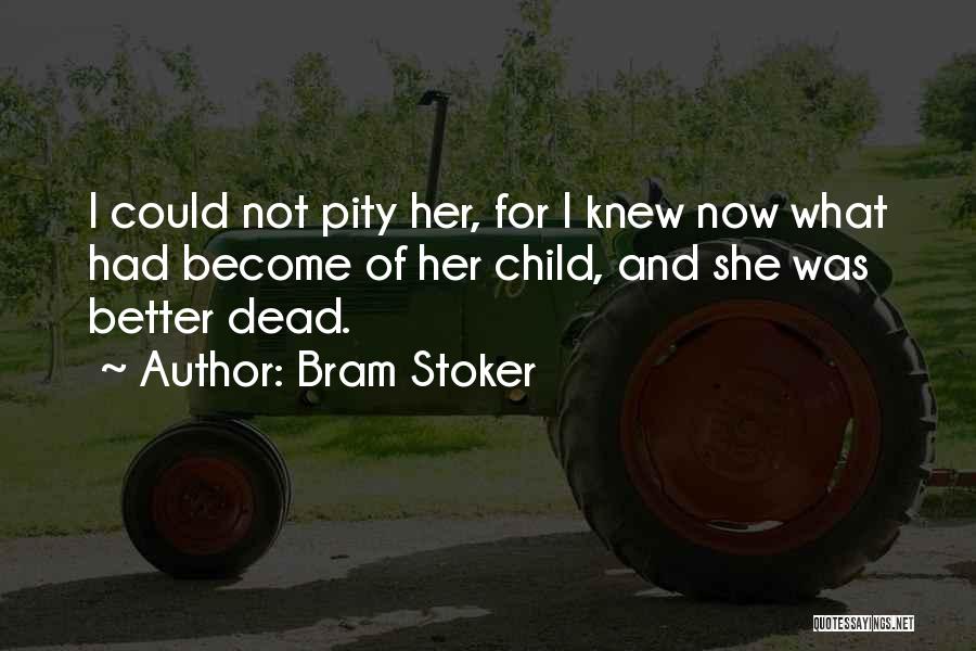 Bram Stoker Quotes: I Could Not Pity Her, For I Knew Now What Had Become Of Her Child, And She Was Better Dead.