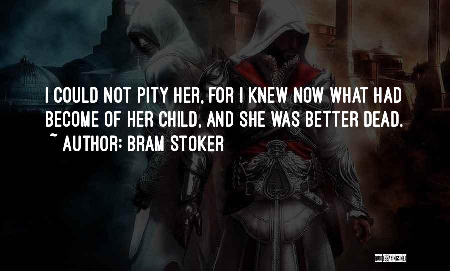 Bram Stoker Quotes: I Could Not Pity Her, For I Knew Now What Had Become Of Her Child, And She Was Better Dead.