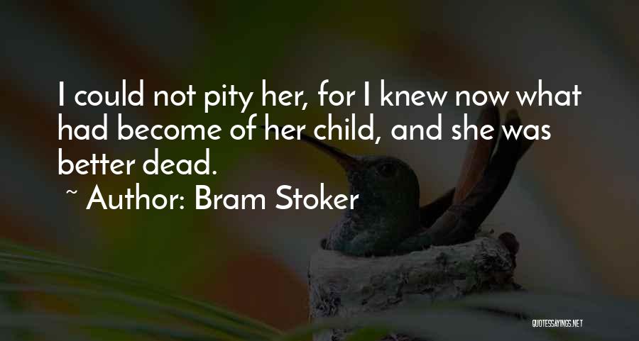Bram Stoker Quotes: I Could Not Pity Her, For I Knew Now What Had Become Of Her Child, And She Was Better Dead.